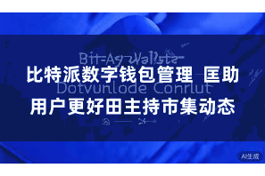 比特派数字钱包管理 匡助用户更好田主持市集动态