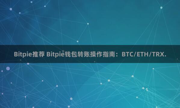 Bitpie推荐 Bitpie钱包转账操作指南：BTC/ETH/TRX.