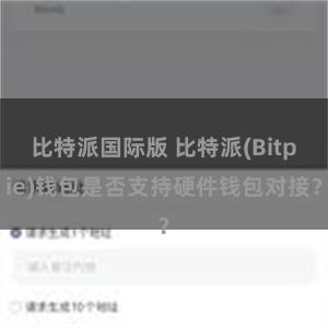 比特派国际版 比特派(Bitpie)钱包是否支持硬件钱包对接？