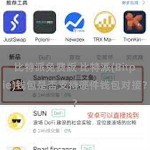 比特派免费版 比特派(Bitpie)钱包是否支持硬件钱包对接？