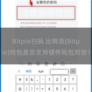 Bitpie扫码 比特派(Bitpie)钱包是否支持硬件钱包对接？