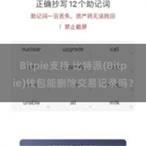 Bitpie支持 比特派(Bitpie)钱包能删除交易记录吗？