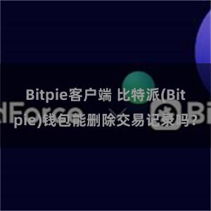 Bitpie客户端 比特派(Bitpie)钱包能删除交易记录吗？