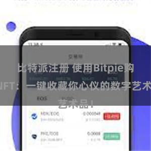 比特派注册 使用Bitpie购买NFT：一键收藏你心仪的数字艺术品！