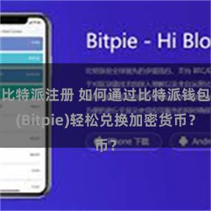 比特派注册 如何通过比特派钱包(Bitpie)轻松兑换加密货币？