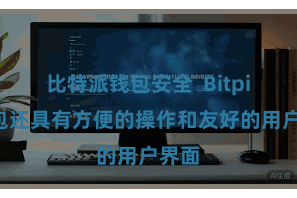 比特派钱包安全  Bitpie钱包还具有方便的操作和友好的用户界面