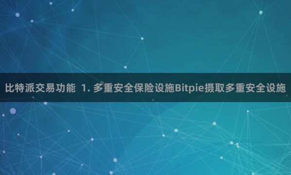 比特派交易功能  1. 多重安全保险设施Bitpie摄取多重安全设施
