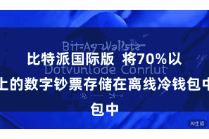 比特派国际版  将70%以上的数字钞票存储在离线冷钱包中