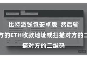 比特派钱包安卓版  然后输入对方的ETH收款地址或扫描对方的二维码