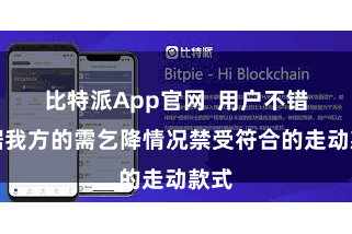 比特派App官网  用户不错凭据我方的需乞降情况禁受符合的走动款式