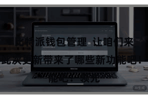 比特派钱包管理  让咱们来望望此次更新带来了哪些新功能吧！领先
