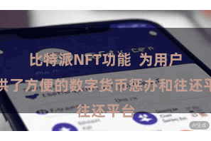 比特派NFT功能  为用户提供了方便的数字货币惩办和往还平台